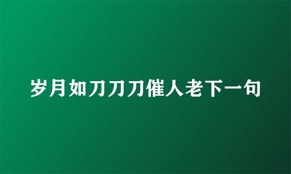 岁月如刀刀刀催人老下一句