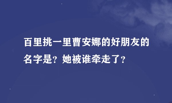 百里挑一里曹安娜的好朋友的名字是？她被谁牵走了？