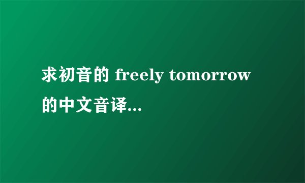 求初音的 freely tomorrow的中文音译，准确一点哒