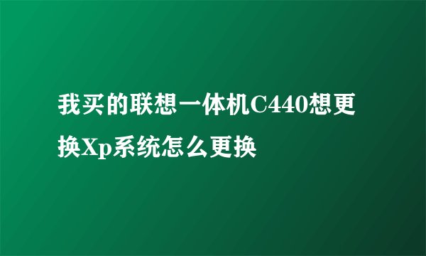 我买的联想一体机C440想更换Xp系统怎么更换