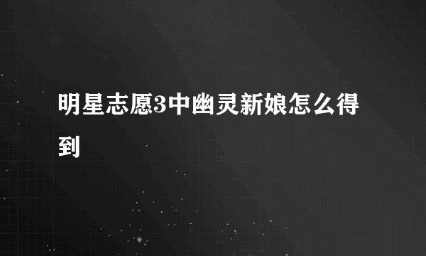 明星志愿3中幽灵新娘怎么得到