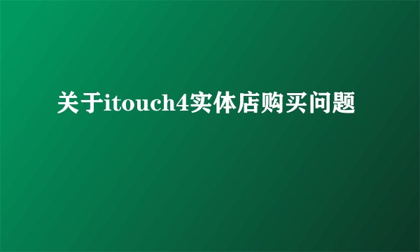 关于itouch4实体店购买问题