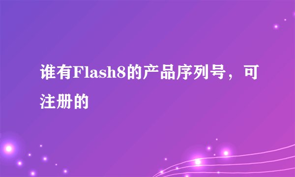 谁有Flash8的产品序列号，可注册的