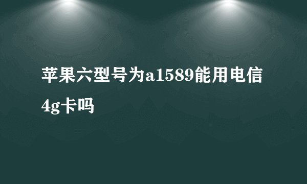 苹果六型号为a1589能用电信4g卡吗
