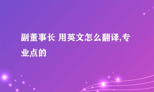副董事长 用英文怎么翻译,专业点的