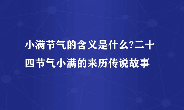 小满节气的含义是什么?二十四节气小满的来历传说故事