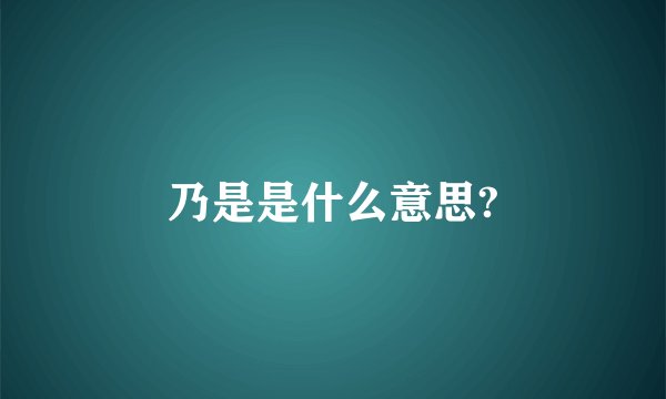 乃是是什么意思?