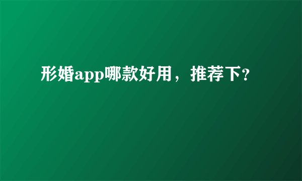 形婚app哪款好用，推荐下？