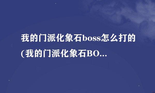 我的门派化象石boss怎么打的(我的门派化象石BOSS打法攻略)「已解决」