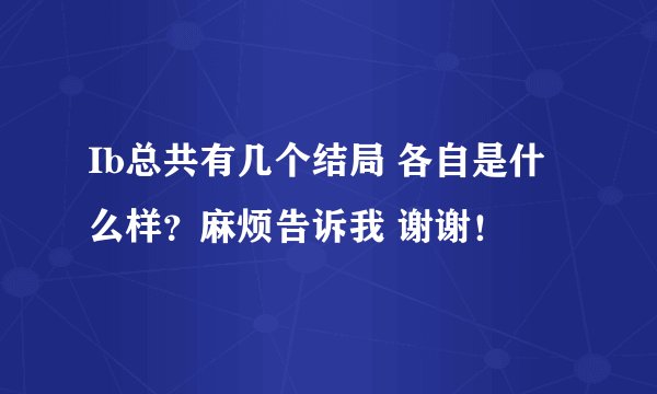 Ib总共有几个结局 各自是什么样？麻烦告诉我 谢谢！