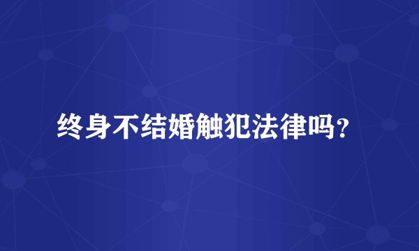 终身不结婚触犯法律吗？
