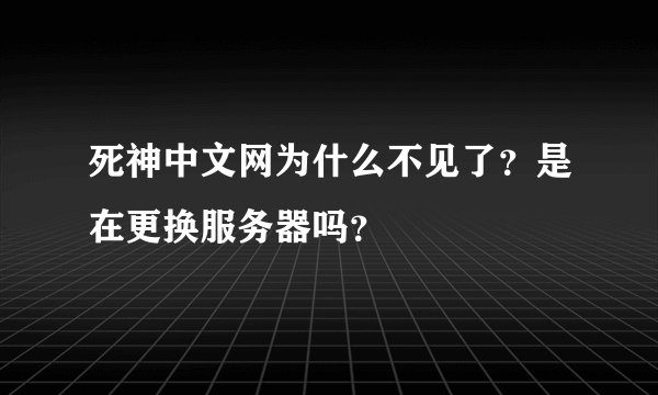 死神中文网为什么不见了？是在更换服务器吗？