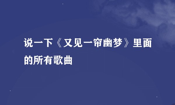 说一下《又见一帘幽梦》里面的所有歌曲