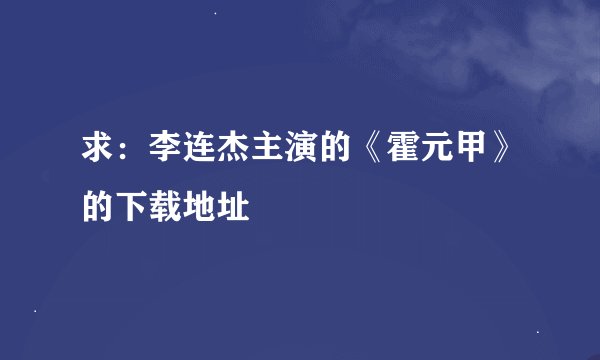 求：李连杰主演的《霍元甲》的下载地址