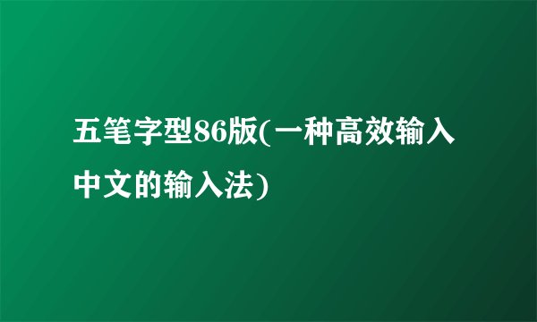 五笔字型86版(一种高效输入中文的输入法)