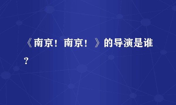 《南京！南京！》的导演是谁？