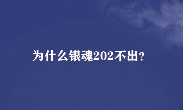 为什么银魂202不出？