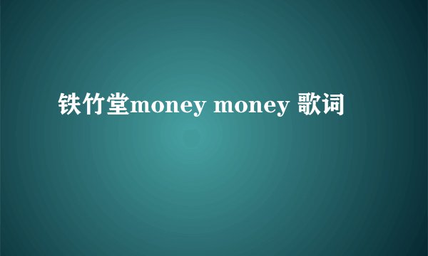 铁竹堂money money 歌词