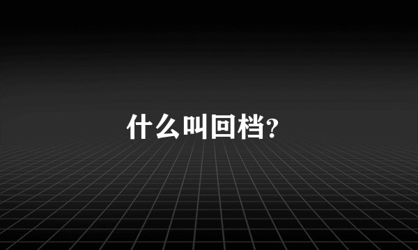 什么叫回档？