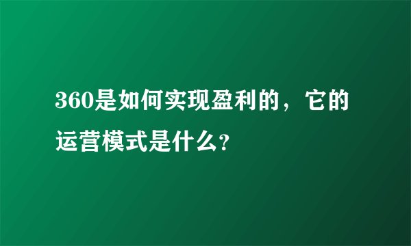 360是如何实现盈利的,它的运营模式是什么?