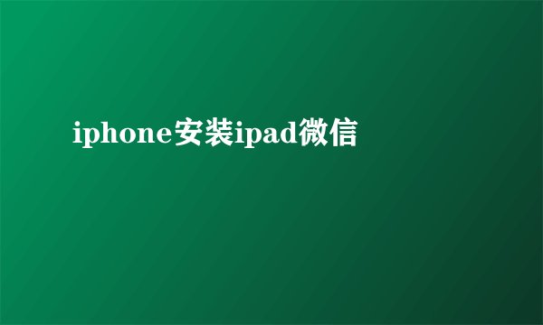 iphone安装ipad微信