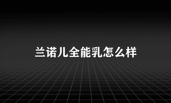 兰诺儿全能乳怎么样