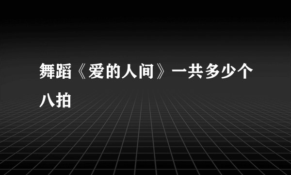 舞蹈《爱的人间》一共多少个八拍