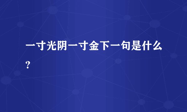 一寸光阴一寸金下一句是什么？
