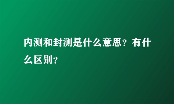 内测和封测是什么意思？有什么区别？