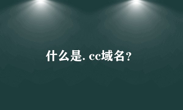 什么是. cc域名？