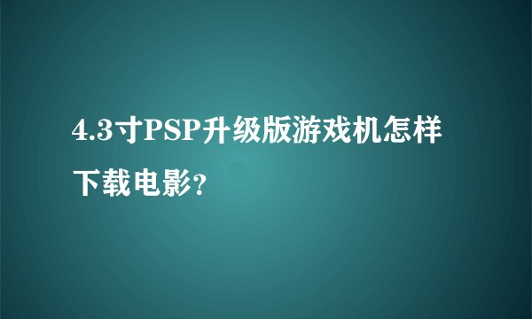 4.3寸PSP升级版游戏机怎样下载电影？