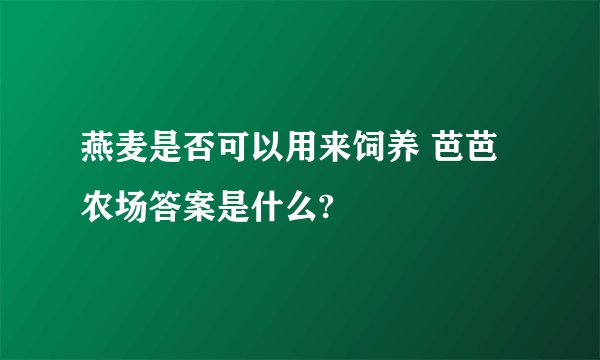 燕麦是否可以用来饲养 芭芭农场答案是什么?