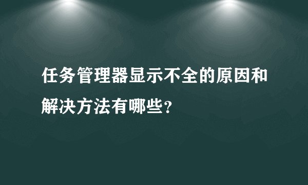 任务管理器显示不全的原因和解决方法有哪些？