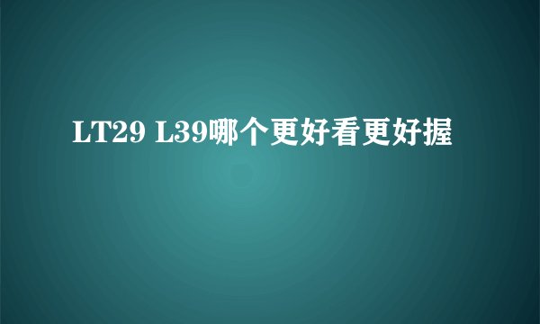 LT29 L39哪个更好看更好握