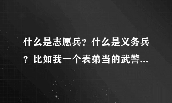 什么是志愿兵？什么是义务兵？比如我一个表弟当的武警，算是哪个？军官必须上过军校吗？