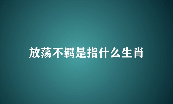 放荡不羁是指什么生肖