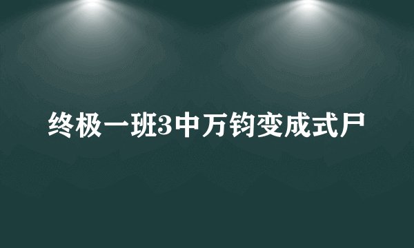 终极一班3中万钧变成式尸