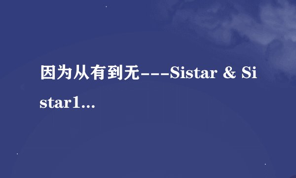 因为从有到无---Sistar & Sistar19的歌词