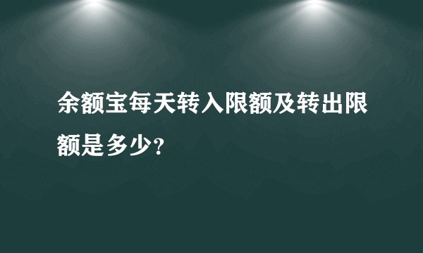 余额宝每天转入限额及转出限额是多少？