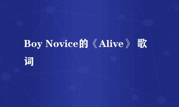 Boy Novice的《Alive》 歌词