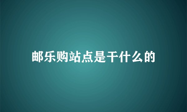 邮乐购站点是干什么的