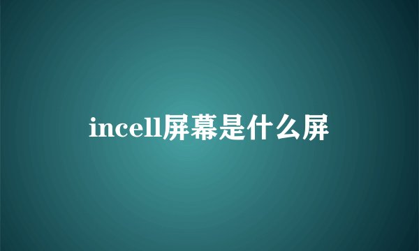 incell屏幕是什么屏
