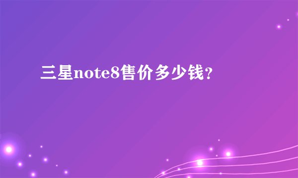 三星note8售价多少钱？
