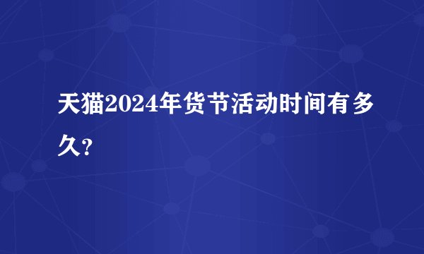 天猫2024年货节活动时间有多久？
