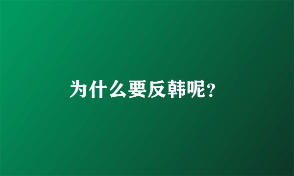 为什么要反韩呢？