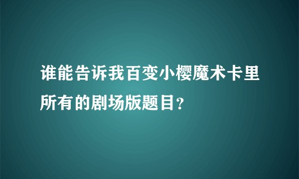 谁能告诉我百变小樱魔术卡里所有的剧场版题目？