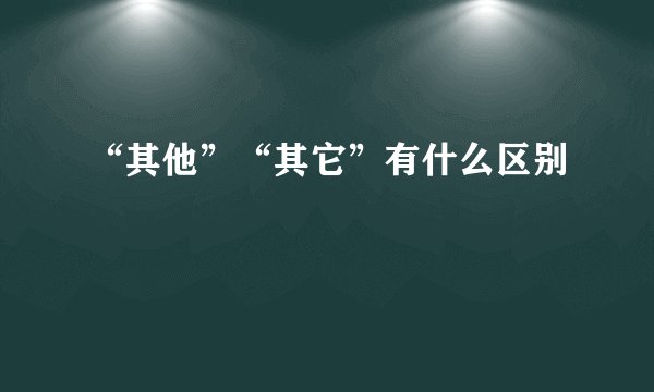 “其他”“其它”有什么区别