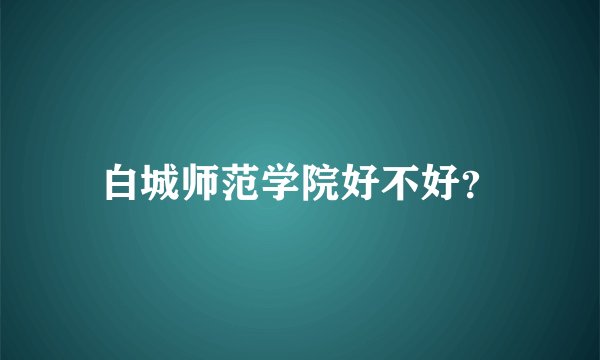 白城师范学院好不好？
