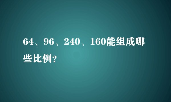 64、96、240、160能组成哪些比例?