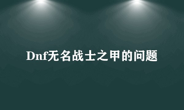 Dnf无名战士之甲的问题